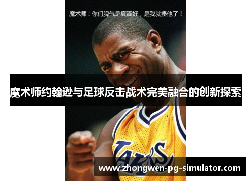 魔术师约翰逊与足球反击战术完美融合的创新探索 魔术师约翰逊与足球反击战术完美融合的创新探索