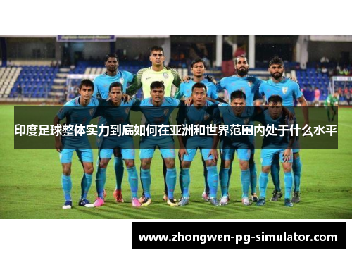 印度足球整体实力到底如何在亚洲和世界范围内处于什么水平
