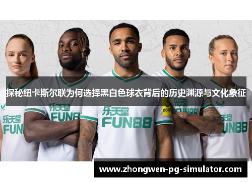 探秘纽卡斯尔联为何选择黑白色球衣背后的历史渊源与文化象征