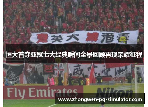 恒大首夺亚冠七大经典瞬间全景回顾再现荣耀征程