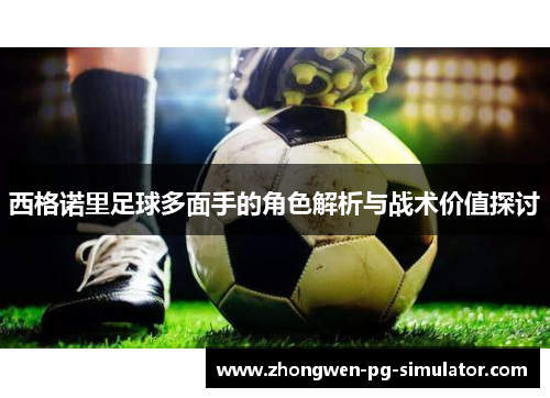 西格诺里足球多面手的角色解析与战术价值探讨 西格诺里足球多面手的角色解析与战术价值探讨