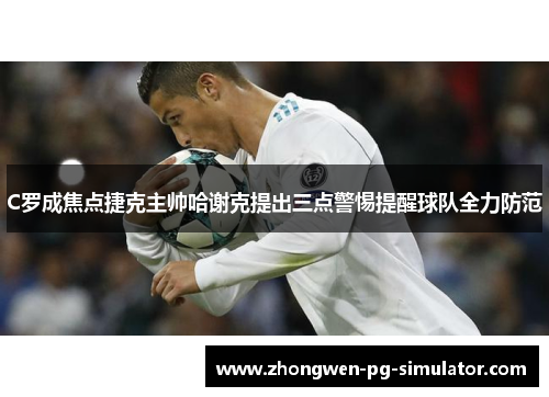 C罗成焦点捷克主帅哈谢克提出三点警惕提醒球队全力防范