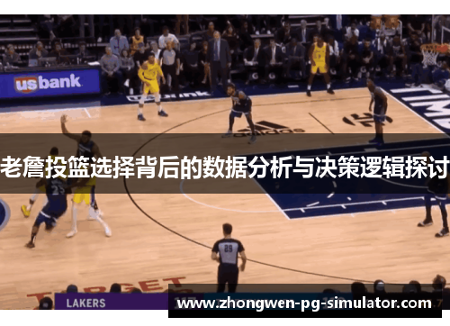 老詹投篮选择背后的数据分析与决策逻辑探讨