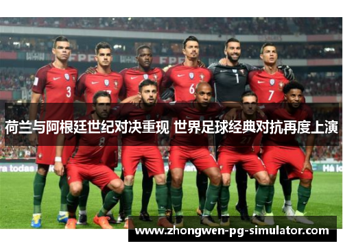 荷兰与阿根廷世纪对决重现 世界足球经典对抗再度上演