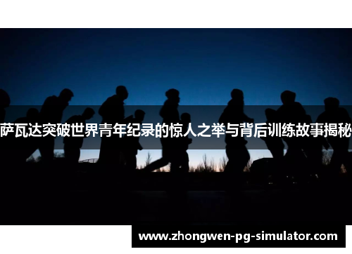 萨瓦达突破世界青年纪录的惊人之举与背后训练故事揭秘