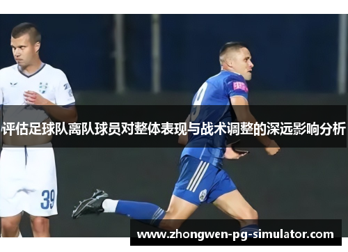 评估足球队离队球员对整体表现与战术调整的深远影响分析 评估足球队离队球员对整体表现与战术调整的深远影响分析