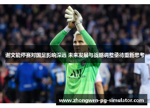 谢文能停赛对国足影响深远 未来发展与战略调整亟待重新思考