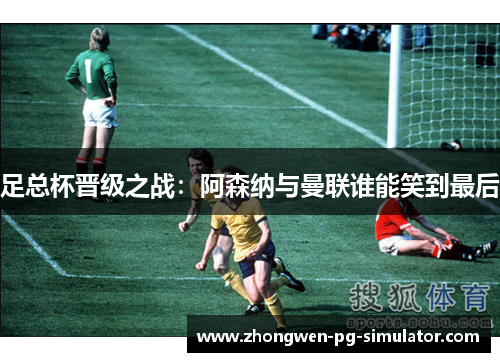 足总杯晋级之战：阿森纳与曼联谁能笑到最后