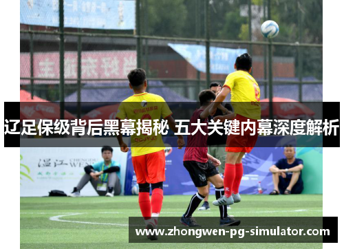 辽足保级背后黑幕揭秘 五大关键内幕深度解析