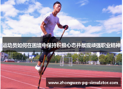 运动员如何在困境中保持积极心态并展现顽强职业精神