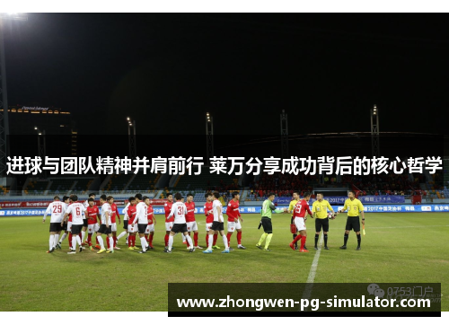 进球与团队精神并肩前行 莱万分享成功背后的核心哲学 进球与团队精神并肩前行 莱万分享成功背后的核心哲学