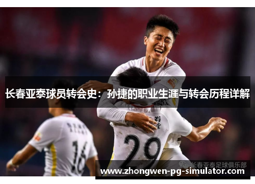 长春亚泰球员转会史:孙捷的职业生涯与转会历程详解 长春亚泰球员转会史:孙捷的职业生涯与转会历程详解