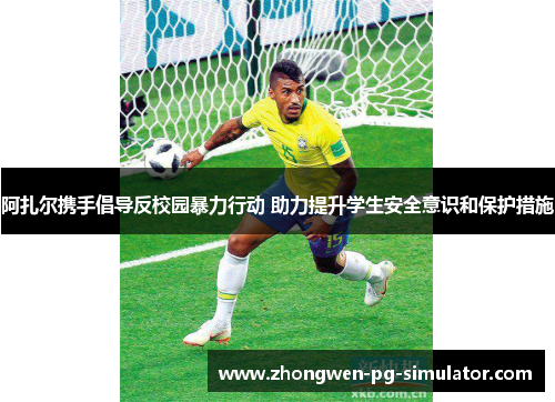 阿扎尔携手倡导反校园暴力行动 助力提升学生安全意识和保护措施 阿扎尔携手倡导反校园暴力行动 助力提升学生安全意识和保护措施