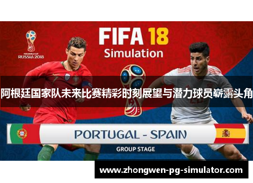 阿根廷国家队未来比赛精彩时刻展望与潜力球员崭露头角 阿根廷国家队未来比赛精彩时刻展望与潜力球员崭露头角