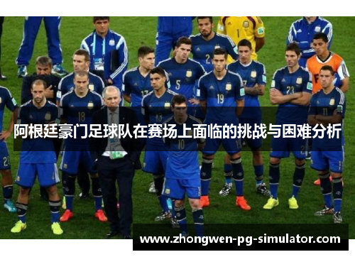 阿根廷豪门足球队在赛场上面临的挑战与困难分析