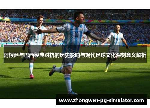 阿根廷与巴西经典对抗的历史影响与现代足球文化深刻意义解析