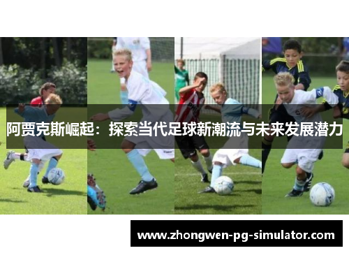 阿贾克斯崛起：探索当代足球新潮流与未来发展潜力