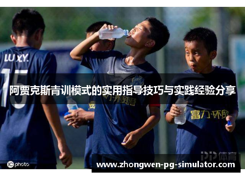 阿贾克斯青训模式的实用指导技巧与实践经验分享