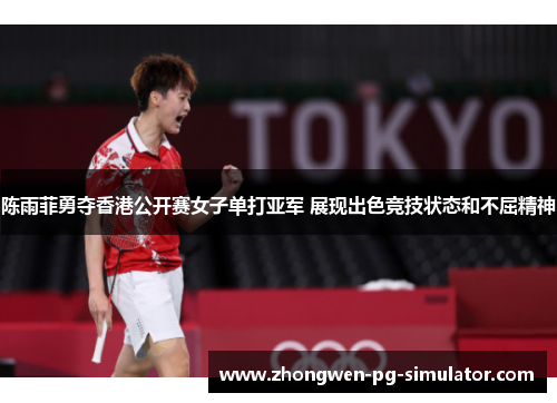陈雨菲勇夺香港公开赛女子单打亚军 展现出色竞技状态和不屈精神