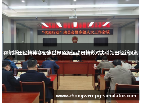 霍尔斯田径精英赛聚焦世界顶级运动员精彩对决引领田径新风潮