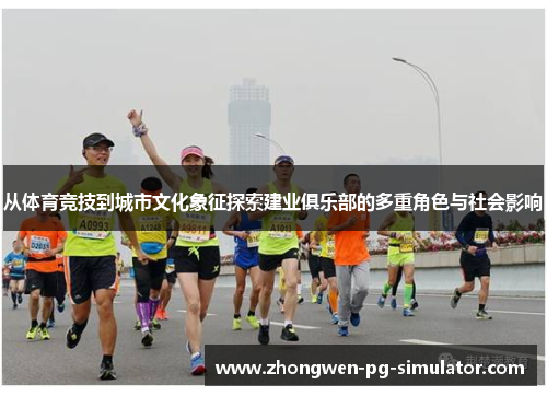 从体育竞技到城市文化象征探索建业俱乐部的多重角色与社会影响