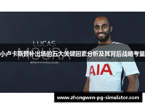小卢卡斯替补出场的五大关键因素分析及其背后战略考量 小卢卡斯替补出场的五大关键因素分析及其背后战略考量