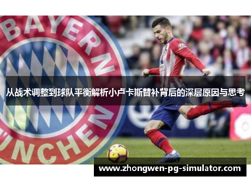 从战术调整到球队平衡解析小卢卡斯替补背后的深层原因与思考