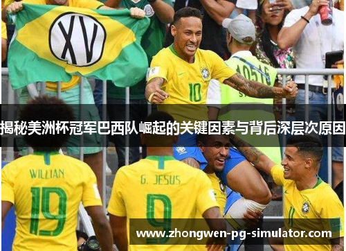 揭秘美洲杯冠军巴西队崛起的关键因素与背后深层次原因 揭秘美洲杯冠军巴西队崛起的关键因素与背后深层次原因