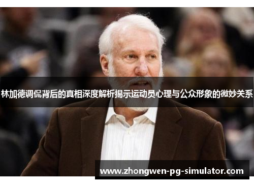 林加德调侃背后的真相深度解析揭示运动员心理与公众形象的微妙关系