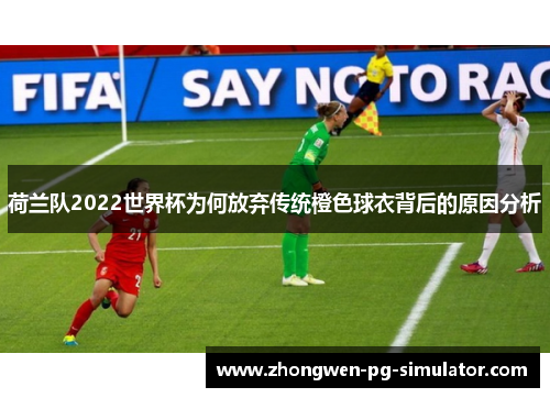 荷兰队2022世界杯为何放弃传统橙色球衣背后的原因分析 荷兰队2022世界杯为何放弃传统橙色球衣背后的原因分析