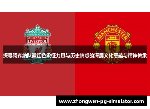 探寻阿森纳队徽红色象征力量与历史情感的深层文化意蕴与精神传承