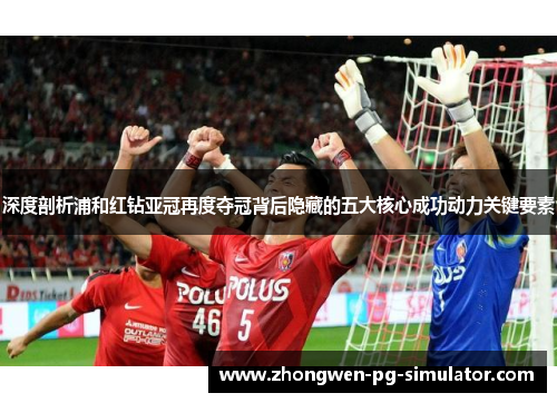 深度剖析浦和红钻亚冠再度夺冠背后隐藏的五大核心成功动力关键要素 深度剖析浦和红钻亚冠再度夺冠背后隐藏的五大核心成功动力关键要素