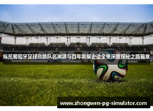 纵览葡萄牙足球劲旅队名渊源与百年发展史迹全景深度探秘之路篇章 纵览葡萄牙足球劲旅队名渊源与百年发展史迹全景深度探秘之路篇章