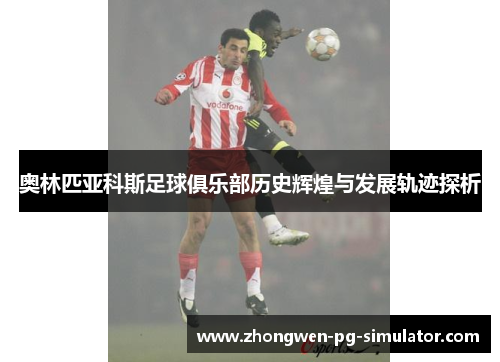 奥林匹亚科斯足球俱乐部历史辉煌与发展轨迹探析 奥林匹亚科斯足球俱乐部历史辉煌与发展轨迹探析