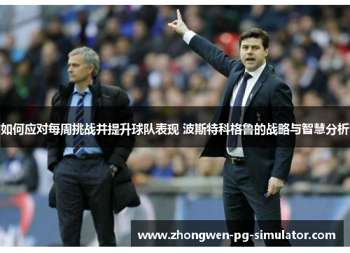 如何应对每周挑战并提升球队表现 波斯特科格鲁的战略与智慧分析 如何应对每周挑战并提升球队表现 波斯特科格鲁的战略与智慧分析