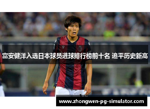 富安健洋入选日本球员进球排行榜前十名 追平历史新高 富安健洋入选日本球员进球排行榜前十名 追平历史新高
