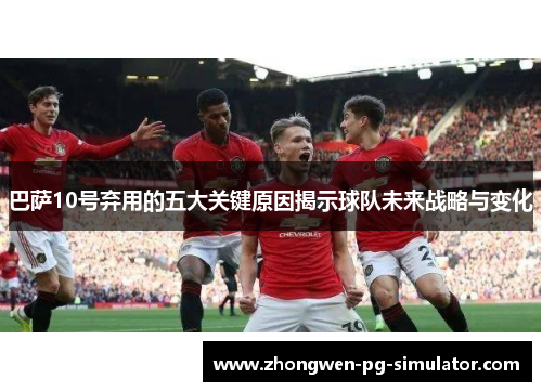 巴萨10号弃用的五大关键原因揭示球队未来战略与变化