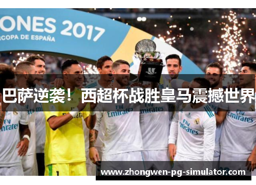 巴萨逆袭！西超杯战胜皇马震撼世界