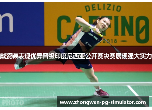 戴资颖表现优异晋级印度尼西亚公开赛决赛展现强大实力 戴资颖表现优异晋级印度尼西亚公开赛决赛展现强大实力