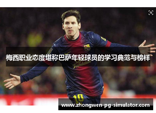 梅西职业态度堪称巴萨年轻球员的学习典范与榜样