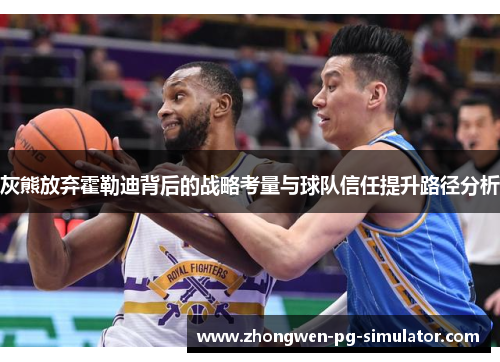 灰熊放弃霍勒迪背后的战略考量与球队信任提升路径分析