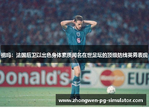 祖玛：法国后卫以出色身体素质闻名在世足坛的顶级防线英勇表现