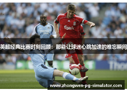 英超经典比赛时刻回顾：那些让球迷心跳加速的难忘瞬间