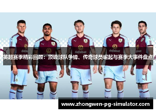 英超赛季精彩回顾：顶级球队争锋、传奇球员崛起与赛季大事件盘点