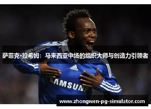 萨菲克·拉希姆：马来西亚中场的组织大师与创造力引领者