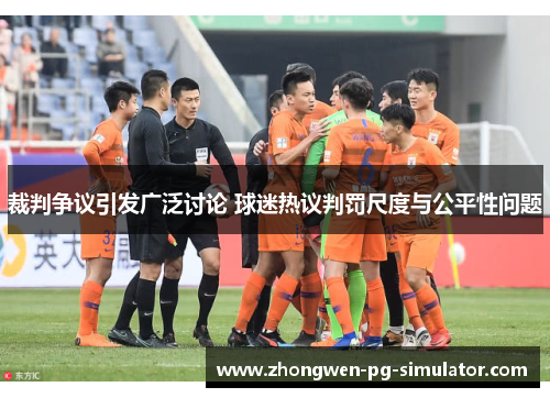 裁判争议引发广泛讨论 球迷热议判罚尺度与公平性问题