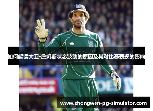 如何解读大卫·詹姆斯状态波动的原因及其对比赛表现的影响