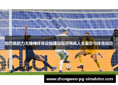 姆巴佩助力无障碍体育设施建设促进残疾人全面参与体育运动