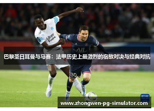 巴黎圣日耳曼与马赛：法甲历史上最激烈的宿敌对决与经典对抗