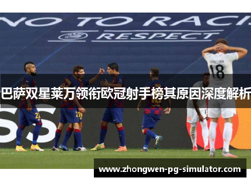 巴萨双星莱万领衔欧冠射手榜其原因深度解析
